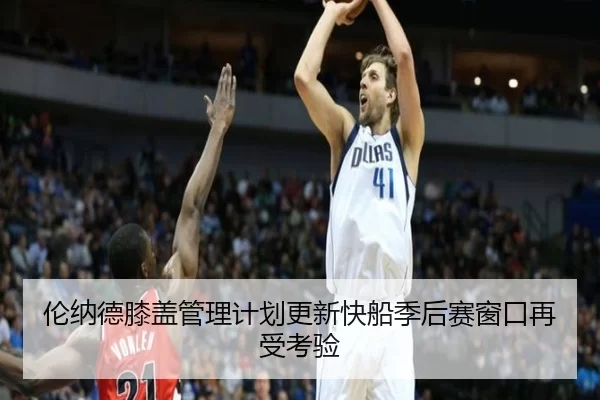 伦纳德膝盖管理计划更新快船季后赛窗口再受考验