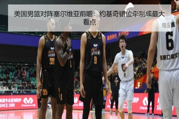 美国男篮对阵塞尔维亚前瞻:约基奇错位牵制成最大看点